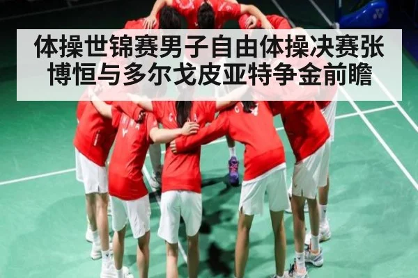 体操世锦赛男子自由体操决赛张博恒与多尔戈皮亚特争金前瞻