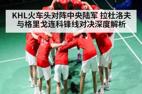 KHL火车头对阵中央陆军 拉杜洛夫与格里戈连科锋线对决深度解析